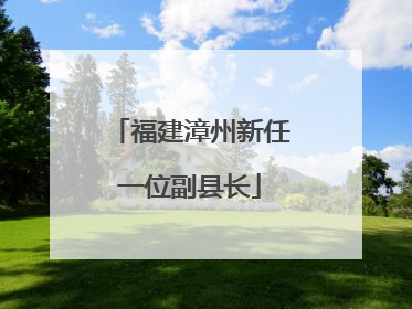 福建漳州新任一位副县长